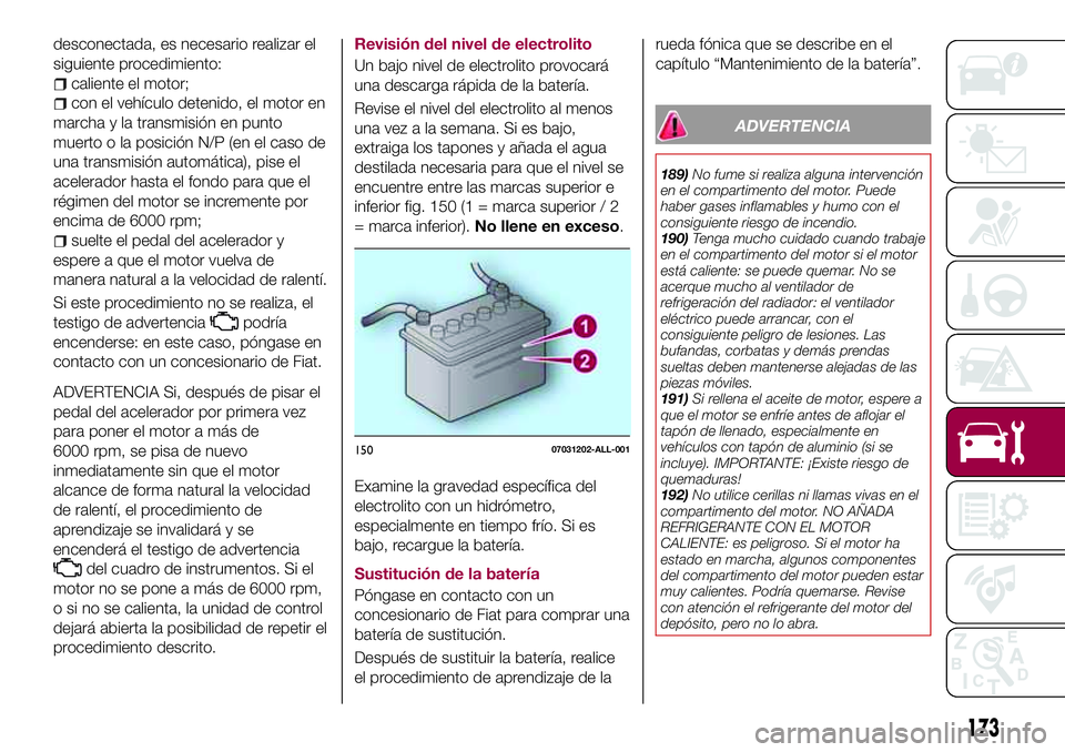 FIAT 124 SPIDER 2018 Manual de Empleo y Cuidado (in Spanish) desconectada, es necesario realizar el
siguiente procedimiento:
caliente el motor;
con el vehículo detenido, el motor en
marcha y la transmisión en punto
muerto o la posición N/P (en el caso de
una FIAT 124 SPIDER 2018 Manual de Empleo y Cuidado (in Spanish) desconectada, es necesario realizar el
siguiente procedimiento:
caliente el motor;
con el vehículo detenido, el motor en
marcha y la transmisión en punto
muerto o la posición N/P (en el caso de
una