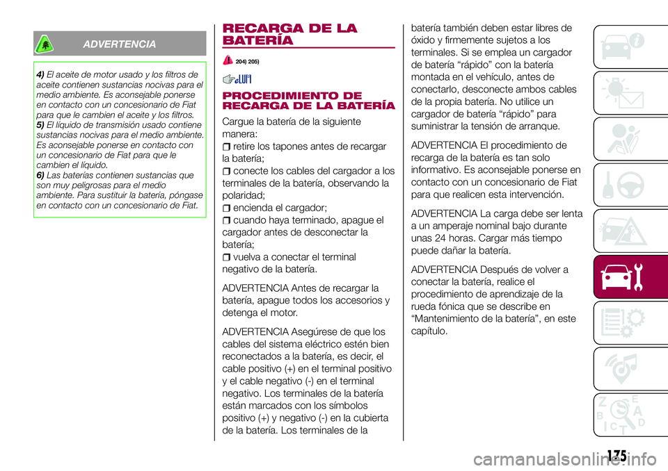 FIAT 124 SPIDER 2018 Manual de Empleo y Cuidado (in Spanish) ADVERTENCIA
4)El aceite de motor usado y los filtros de
aceite contienen sustancias nocivas para el
medio ambiente. Es aconsejable ponerse
en contacto con un concesionario de Fiat
para que le cambien FIAT 124 SPIDER 2018 Manual de Empleo y Cuidado (in Spanish) ADVERTENCIA
4)El aceite de motor usado y los filtros de
aceite contienen sustancias nocivas para el
medio ambiente. Es aconsejable ponerse
en contacto con un concesionario de Fiat
para que le cambien