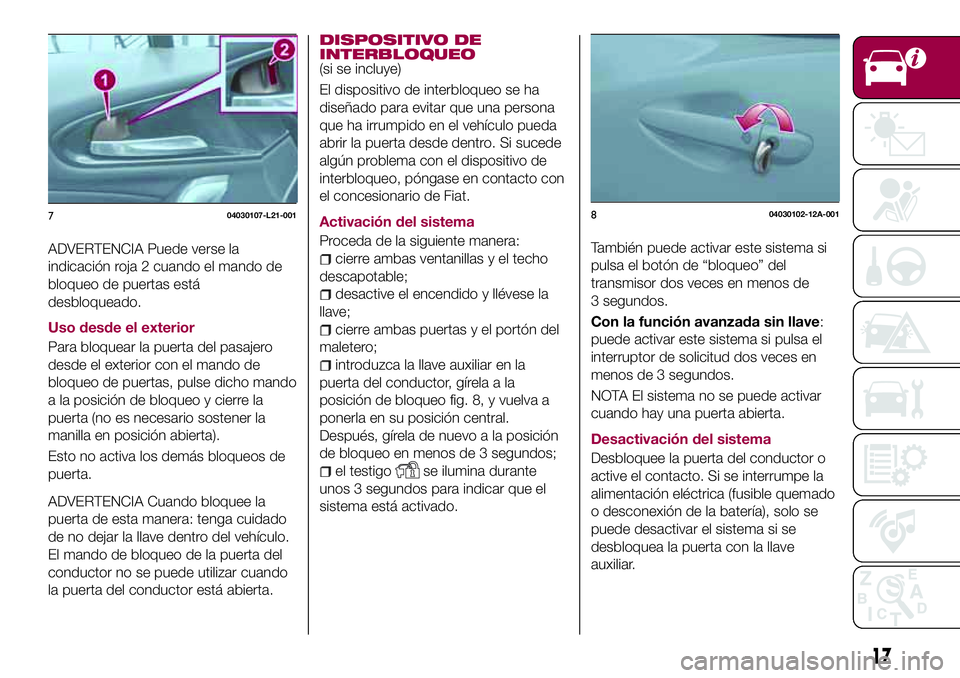 FIAT 124 SPIDER 2018  Manual de Empleo y Cuidado (in Spanish) ADVERTENCIA Puede verse la
indicación roja 2 cuando el mando de
bloqueo de puertas está
desbloqueado.
Uso desde el exterior
Para bloquear la puerta del pasajero
desde el exterior con el mando de
blo