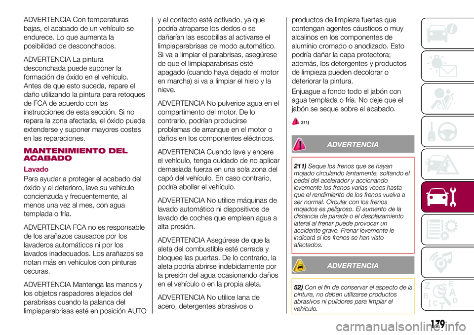 FIAT 124 SPIDER 2018 Manual de Empleo y Cuidado (in Spanish) ADVERTENCIA Con temperaturas
bajas, el acabado de un vehículo se
endurece. Lo que aumenta la
posibilidad de desconchados.
ADVERTENCIA La pintura
desconchada puede suponer la
formación de óxido en e FIAT 124 SPIDER 2018 Manual de Empleo y Cuidado (in Spanish) ADVERTENCIA Con temperaturas
bajas, el acabado de un vehículo se
endurece. Lo que aumenta la
posibilidad de desconchados.
ADVERTENCIA La pintura
desconchada puede suponer la
formación de óxido en e