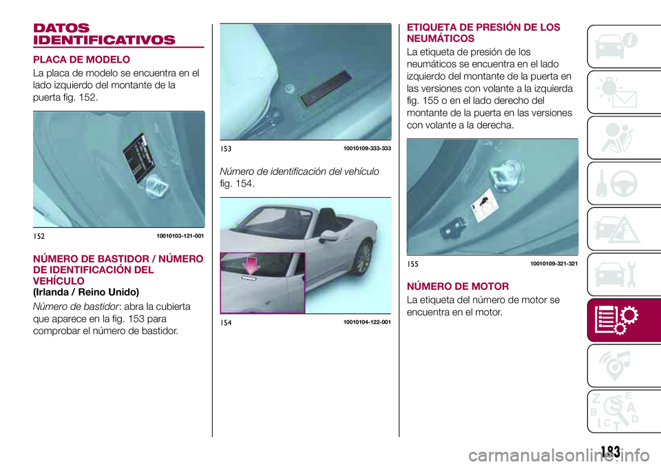 FIAT 124 SPIDER 2018 Manual de Empleo y Cuidado (in Spanish) DATOS
IDENTIFICATIVOS
PLACA DE MODELO
La placa de modelo se encuentra en el
lado izquierdo del montante de la
puerta fig. 152.
NÚMERO DE BASTIDOR / NÚMERO
DE IDENTIFICACIÓN DEL
VEHÍCULO
(Irlanda / FIAT 124 SPIDER 2018 Manual de Empleo y Cuidado (in Spanish) DATOS
IDENTIFICATIVOS
PLACA DE MODELO
La placa de modelo se encuentra en el
lado izquierdo del montante de la
puerta fig. 152.
NÚMERO DE BASTIDOR / NÚMERO
DE IDENTIFICACIÓN DEL
VEHÍCULO
(Irlanda /