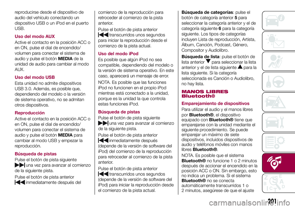 FIAT 124 SPIDER 2018  Manual de Empleo y Cuidado (in Spanish) reproducirse desde el dispositivo de
audio del vehículo conectando un
dispositivo USB o un iPod en el puerto
USB.
Uso del modo AUX
Active el contacto en la posición ACC o
en ON, pulse el dial de enc