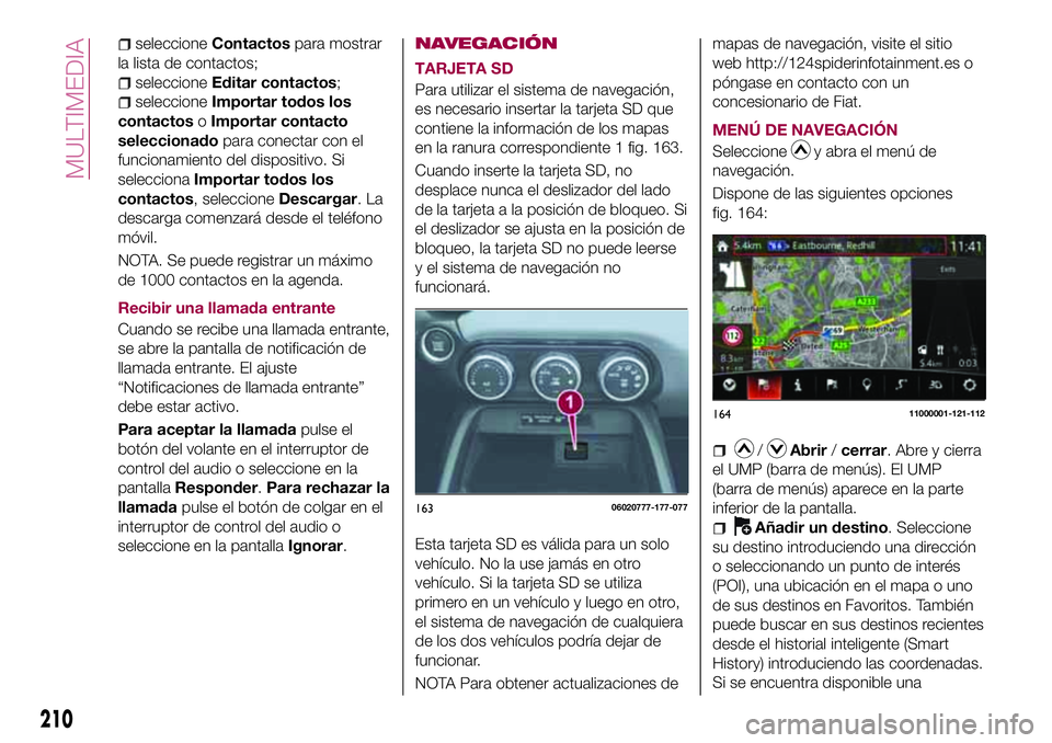 FIAT 124 SPIDER 2018  Manual de Empleo y Cuidado (in Spanish) seleccioneContactospara mostrar
la lista de contactos;
seleccioneEditar contactos;
seleccioneImportar todos los
contactosoImportar contacto
seleccionadopara conectar con el
funcionamiento del disposit