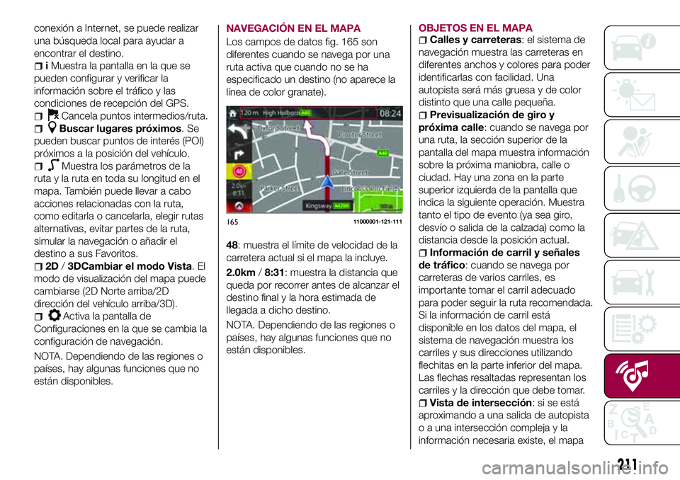FIAT 124 SPIDER 2018  Manual de Empleo y Cuidado (in Spanish) conexión a Internet, se puede realizar
una búsqueda local para ayudar a
encontrar el destino.
iMuestra la pantalla en la que se
pueden configurar y verificar la
información sobre el tráfico y las
