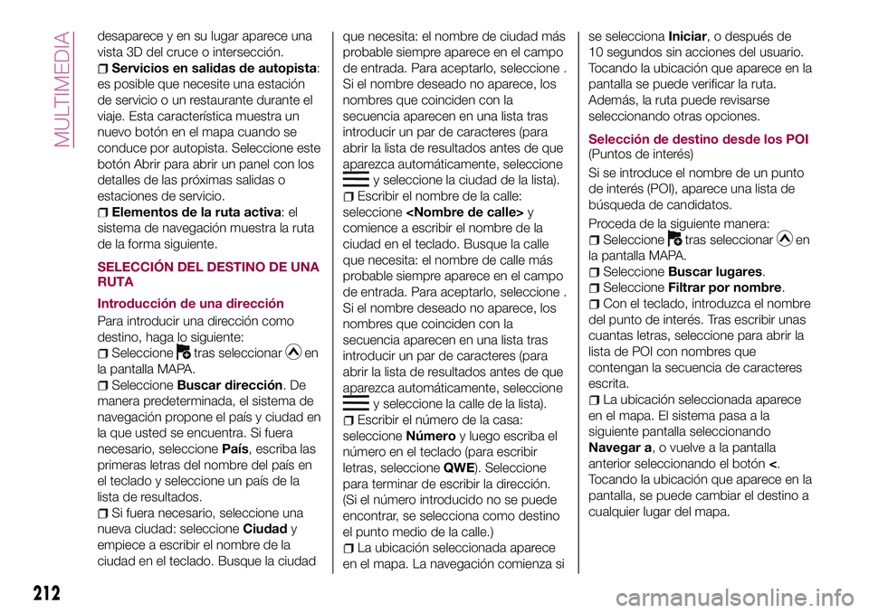 FIAT 124 SPIDER 2018  Manual de Empleo y Cuidado (in Spanish) desaparece y en su lugar aparece una
vista 3D del cruce o intersección.
Servicios en salidas de autopista:
es posible que necesite una estación
de servicio o un restaurante durante el
viaje. Esta ca