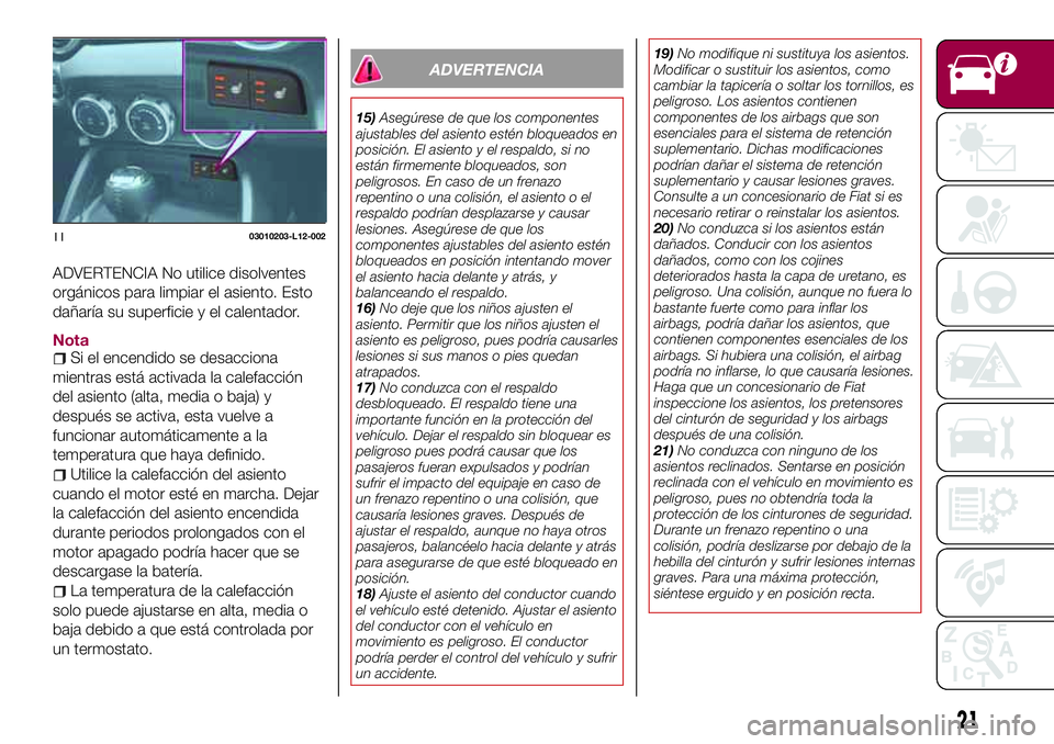 FIAT 124 SPIDER 2018  Manual de Empleo y Cuidado (in Spanish) ADVERTENCIA No utilice disolventes
orgánicos para limpiar el asiento. Esto
dañaría su superficie y el calentador.
NotaSi el encendido se desacciona
mientras está activada la calefacción
del asien