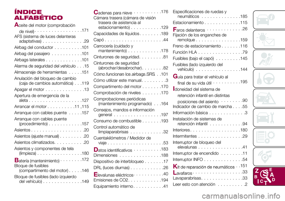 FIAT 124 SPIDER 2018 Manual de Empleo y Cuidado (in Spanish) ÍNDICE
ALFABÉTICO
Aceite del motor (comprobación
de nivel).................171
AFS (sistema de luces delanteras
adaptativas)...............29
Airbag del conductor..........101
Airbag del pasajero.. FIAT 124 SPIDER 2018 Manual de Empleo y Cuidado (in Spanish) ÍNDICE
ALFABÉTICO
Aceite del motor (comprobación
de nivel).................171
AFS (sistema de luces delanteras
adaptativas)...............29
Airbag del conductor..........101
Airbag del pasajero..