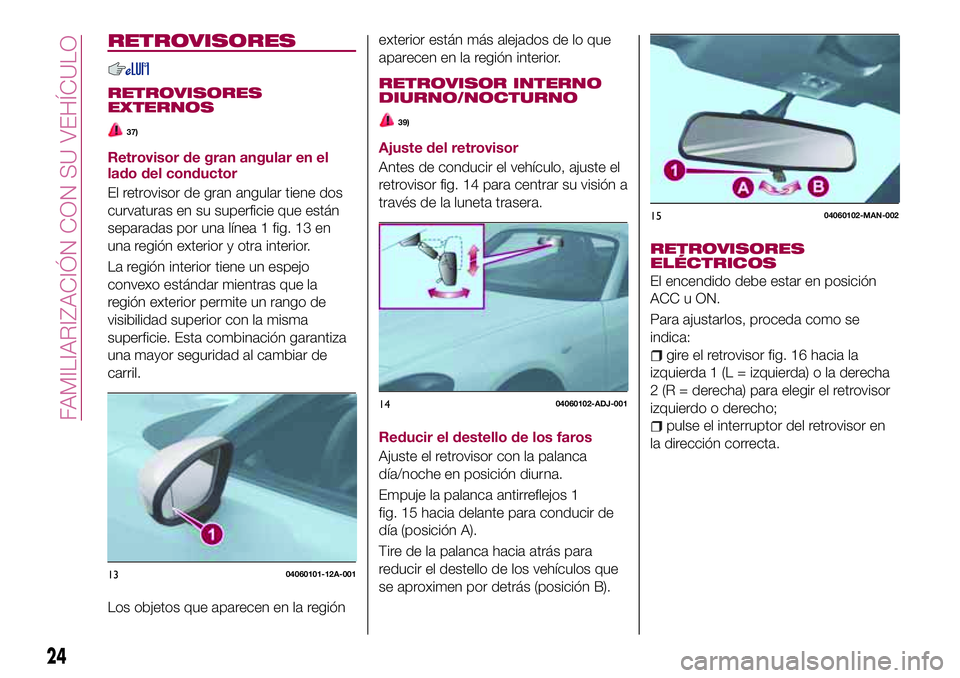 FIAT 124 SPIDER 2018 Manual de Empleo y Cuidado (in Spanish) RETROVISORES
RETROVISORES
EXTERNOS
37)
Retrovisor de gran angular en el
lado del conductor
El retrovisor de gran angular tiene dos
curvaturas en su superficie que están
separadas por una línea 1 fig FIAT 124 SPIDER 2018 Manual de Empleo y Cuidado (in Spanish) RETROVISORES
RETROVISORES
EXTERNOS
37)
Retrovisor de gran angular en el
lado del conductor
El retrovisor de gran angular tiene dos
curvaturas en su superficie que están
separadas por una línea 1 fig