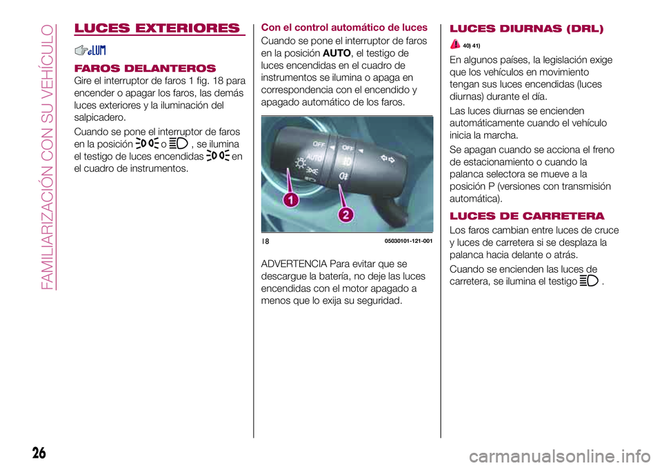 FIAT 124 SPIDER 2018  Manual de Empleo y Cuidado (in Spanish) LUCES EXTERIORES
FAROS DELANTEROS
Gire el interruptor de faros 1 fig. 18 para
encender o apagar los faros, las demás
luces exteriores y la iluminación del
salpicadero.
Cuando se pone el interruptor 