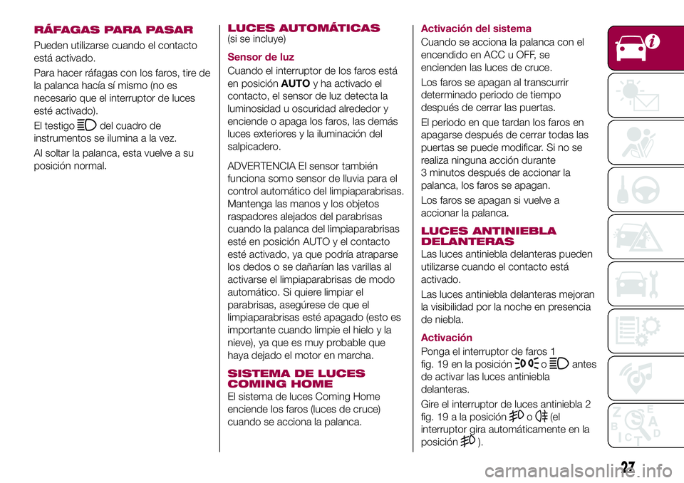 FIAT 124 SPIDER 2018 Manual de Empleo y Cuidado (in Spanish) RÁFAGAS PARA PASAR
Pueden utilizarse cuando el contacto
está activado.
Para hacer ráfagas con los faros, tire de
la palanca hacía sí mismo (no es
necesario que el interruptor de luces
esté activ FIAT 124 SPIDER 2018 Manual de Empleo y Cuidado (in Spanish) RÁFAGAS PARA PASAR
Pueden utilizarse cuando el contacto
está activado.
Para hacer ráfagas con los faros, tire de
la palanca hacía sí mismo (no es
necesario que el interruptor de luces
esté activ
