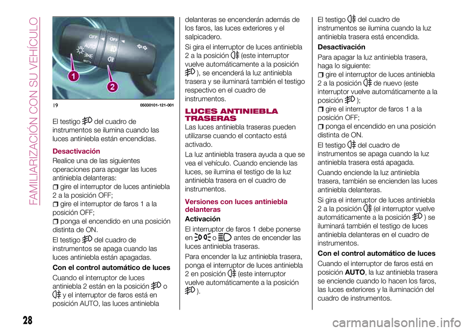 FIAT 124 SPIDER 2018 Manual de Empleo y Cuidado (in Spanish) El testigodel cuadro de
instrumentos se ilumina cuando las
luces antiniebla están encendidas.
Desactivación
Realice una de las siguientes
operaciones para apagar las luces
antiniebla delanteras:
gir FIAT 124 SPIDER 2018 Manual de Empleo y Cuidado (in Spanish) El testigodel cuadro de
instrumentos se ilumina cuando las
luces antiniebla están encendidas.
Desactivación
Realice una de las siguientes
operaciones para apagar las luces
antiniebla delanteras:
gir