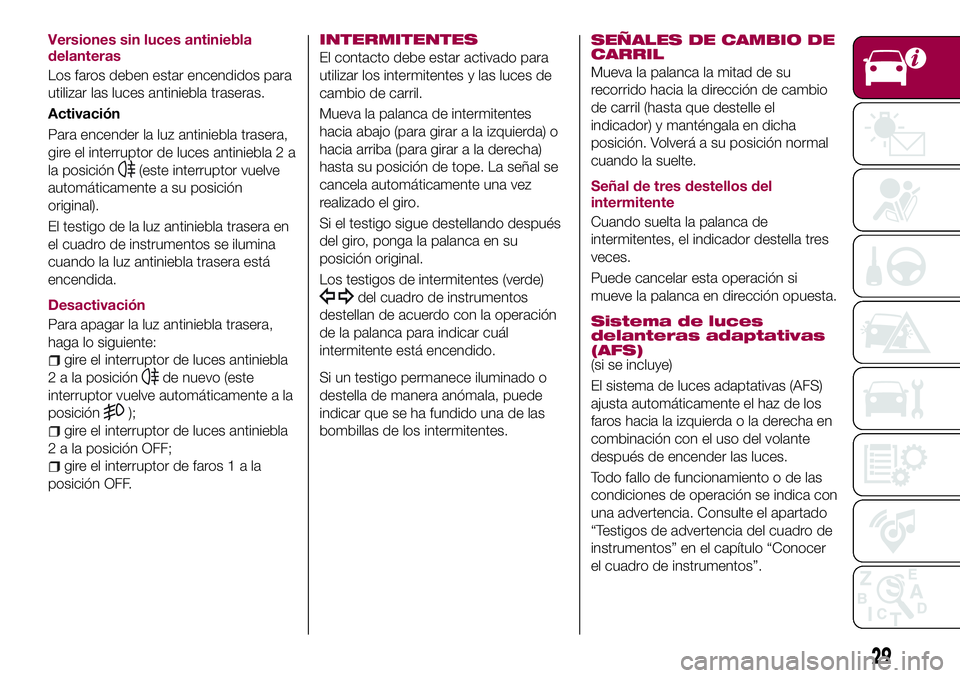 FIAT 124 SPIDER 2018 Manual de Empleo y Cuidado (in Spanish) Versiones sin luces antiniebla
delanteras
Los faros deben estar encendidos para
utilizar las luces antiniebla traseras.
Activación
Para encender la luz antiniebla trasera,
gire el interruptor de luce FIAT 124 SPIDER 2018 Manual de Empleo y Cuidado (in Spanish) Versiones sin luces antiniebla
delanteras
Los faros deben estar encendidos para
utilizar las luces antiniebla traseras.
Activación
Para encender la luz antiniebla trasera,
gire el interruptor de luce