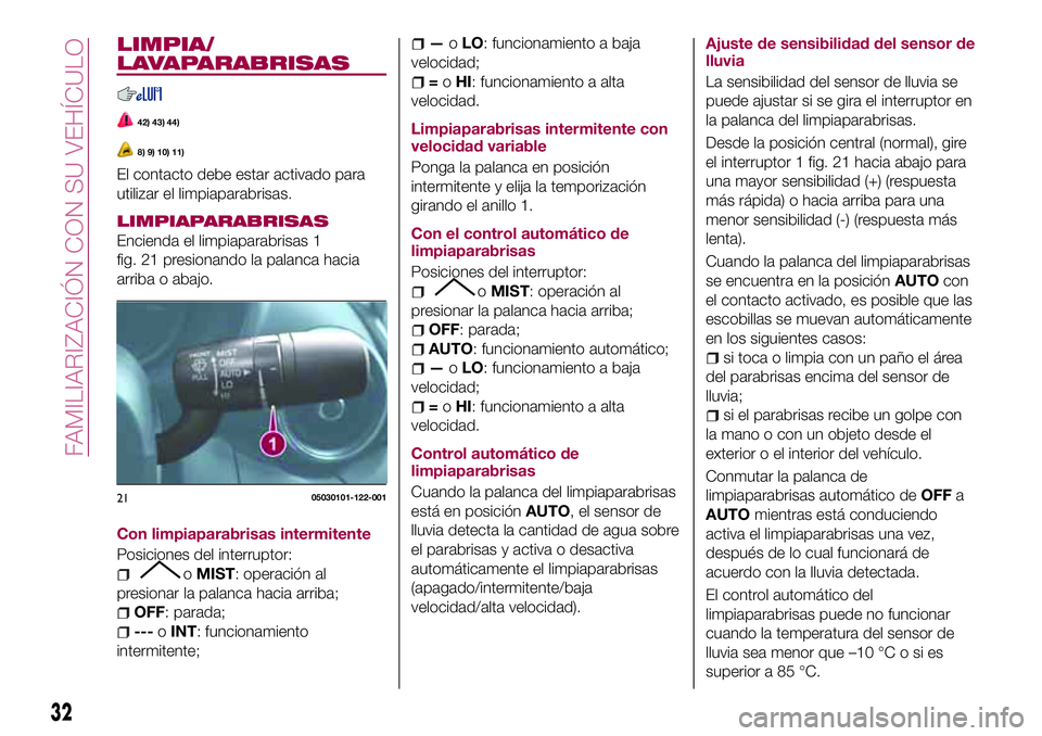FIAT 124 SPIDER 2018 Manual de Empleo y Cuidado (in Spanish) LIMPIA/
LAVAPARABRISAS
42) 43) 44)
8) 9) 10) 11)
El contacto debe estar activado para
utilizar el limpiaparabrisas.
LIMPIAPARABRISAS
Encienda el limpiaparabrisas 1
fig. 21 presionando la palanca hacia FIAT 124 SPIDER 2018 Manual de Empleo y Cuidado (in Spanish) LIMPIA/
LAVAPARABRISAS
42) 43) 44)
8) 9) 10) 11)
El contacto debe estar activado para
utilizar el limpiaparabrisas.
LIMPIAPARABRISAS
Encienda el limpiaparabrisas 1
fig. 21 presionando la palanca hacia