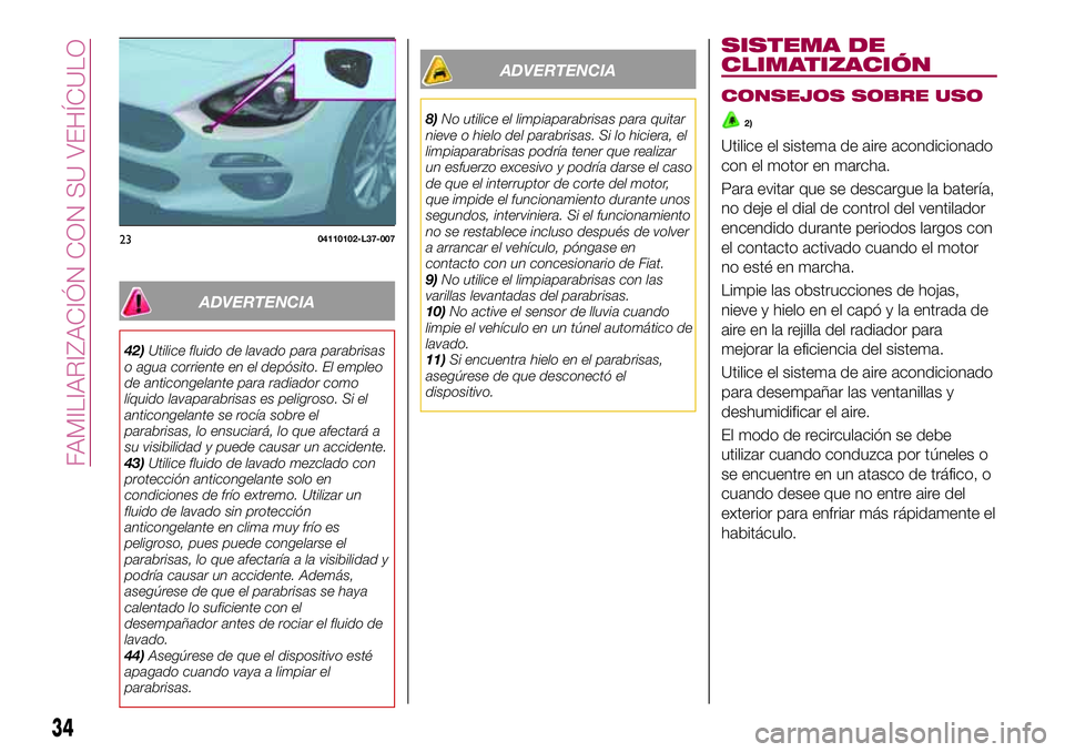 FIAT 124 SPIDER 2018  Manual de Empleo y Cuidado (in Spanish) ADVERTENCIA
42)Utilice fluido de lavado para parabrisas
o agua corriente en el depósito. El empleo
de anticongelante para radiador como
líquido lavaparabrisas es peligroso. Si el
anticongelante se r