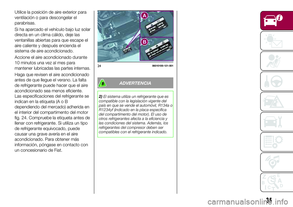 FIAT 124 SPIDER 2018 Manual de Empleo y Cuidado (in Spanish) Utilice la posición de aire exterior para
ventilación o para descongelar el
parabrisas.
Si ha aparcado el vehículo bajo luz solar
directa en un clima cálido, deje las
ventanillas abiertas para que FIAT 124 SPIDER 2018 Manual de Empleo y Cuidado (in Spanish) Utilice la posición de aire exterior para
ventilación o para descongelar el
parabrisas.
Si ha aparcado el vehículo bajo luz solar
directa en un clima cálido, deje las
ventanillas abiertas para que