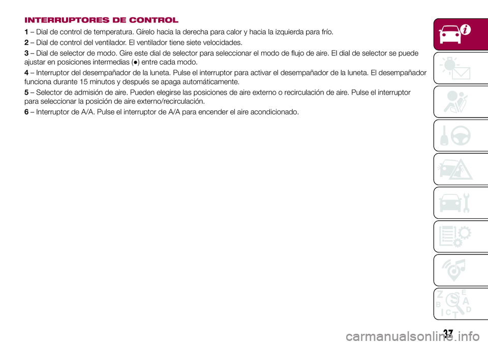 FIAT 124 SPIDER 2018 Manual de Empleo y Cuidado (in Spanish) INTERRUPTORES DE CONTROL
1– Dial de control de temperatura. Gírelo hacia la derecha para calor y hacia la izquierda para frío.
2– Dial de control del ventilador. El ventilador tiene siete veloci FIAT 124 SPIDER 2018 Manual de Empleo y Cuidado (in Spanish) INTERRUPTORES DE CONTROL
1– Dial de control de temperatura. Gírelo hacia la derecha para calor y hacia la izquierda para frío.
2– Dial de control del ventilador. El ventilador tiene siete veloci