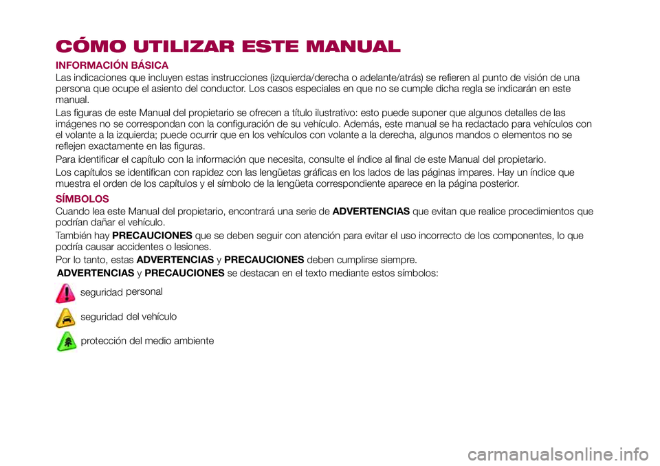 FIAT 124 SPIDER 2018  Manual de Empleo y Cuidado (in Spanish) CÓMO UTILIZAR ESTE MANUAL
INFORMACIÓN BÁSICA
Las indicaciones que incluyen estas instrucciones (izquierda/derecha o adelante/atrás) se refieren al punto de visión de una
persona que ocupe el asie