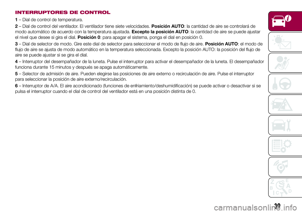 FIAT 124 SPIDER 2018 Manual de Empleo y Cuidado (in Spanish) INTERRUPTORES DE CONTROL
1– Dial de control de temperatura.
2– Dial de control del ventilador. El ventilador tiene siete velocidades.Posición AUTO: la cantidad de aire se controlará de
modo auto FIAT 124 SPIDER 2018 Manual de Empleo y Cuidado (in Spanish) INTERRUPTORES DE CONTROL
1– Dial de control de temperatura.
2– Dial de control del ventilador. El ventilador tiene siete velocidades.Posición AUTO: la cantidad de aire se controlará de
modo auto