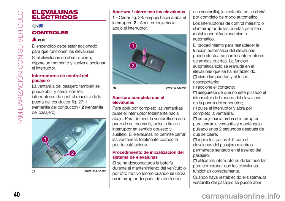 FIAT 124 SPIDER 2018 Manual de Empleo y Cuidado (in Spanish) ELEVALUNAS
ELÉCTRICOS
CONTROLES
45) 46)
El encendido debe estar accionado
para que funcionen los elevalunas.
Si el elevalunas no abre ni cierra,
espere un momento y vuelva a accionar
el interruptor.
FIAT 124 SPIDER 2018 Manual de Empleo y Cuidado (in Spanish) ELEVALUNAS
ELÉCTRICOS
CONTROLES
45) 46)
El encendido debe estar accionado
para que funcionen los elevalunas.
Si el elevalunas no abre ni cierra,
espere un momento y vuelva a accionar
el interruptor.
