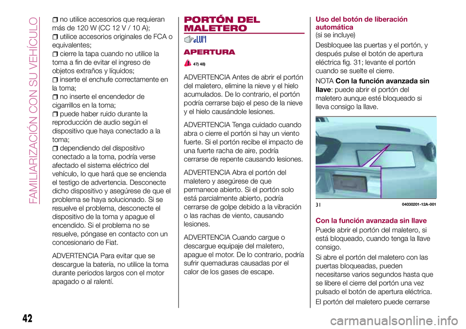 FIAT 124 SPIDER 2018 Manual de Empleo y Cuidado (in Spanish) no utilice accesorios que requieran
másde120W(CC12V/10A);
utilice accesorios originales de FCA o
equivalentes;
cierre la tapa cuando no utilice la
toma a fin de evitar el ingreso de
objetos extraños FIAT 124 SPIDER 2018 Manual de Empleo y Cuidado (in Spanish) no utilice accesorios que requieran
másde120W(CC12V/10A);
utilice accesorios originales de FCA o
equivalentes;
cierre la tapa cuando no utilice la
toma a fin de evitar el ingreso de
objetos extraños