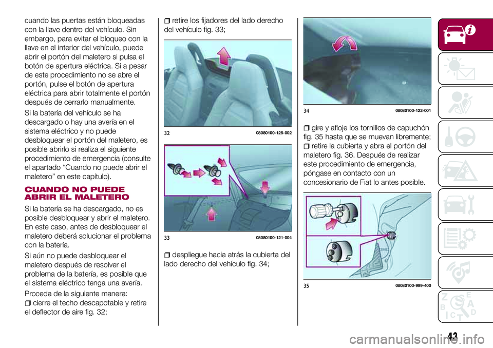 FIAT 124 SPIDER 2018 Manual de Empleo y Cuidado (in Spanish) cuando las puertas están bloqueadas
con la llave dentro del vehículo. Sin
embargo, para evitar el bloqueo con la
llave en el interior del vehículo, puede
abrir el portón del maletero si pulsa el
b FIAT 124 SPIDER 2018 Manual de Empleo y Cuidado (in Spanish) cuando las puertas están bloqueadas
con la llave dentro del vehículo. Sin
embargo, para evitar el bloqueo con la
llave en el interior del vehículo, puede
abrir el portón del maletero si pulsa el
b