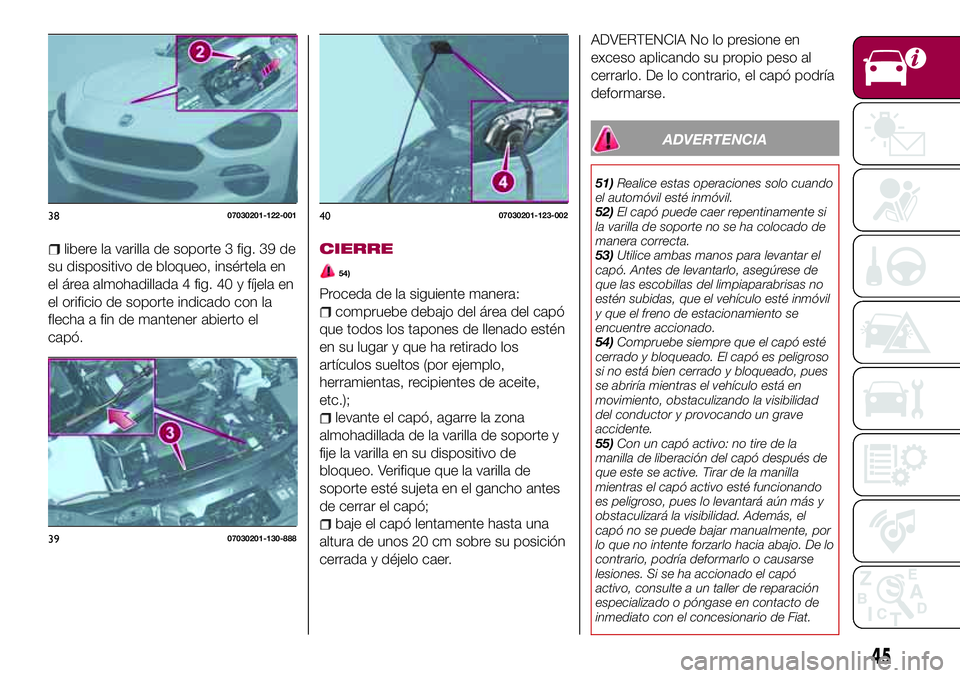 FIAT 124 SPIDER 2018 Manual de Empleo y Cuidado (in Spanish) libere la varilla de soporte 3 fig. 39 de
su dispositivo de bloqueo, insértela en
el área almohadillada 4 fig. 40 y fíjela en
el orificio de soporte indicado con la
flecha a fin de mantener abierto FIAT 124 SPIDER 2018 Manual de Empleo y Cuidado (in Spanish) libere la varilla de soporte 3 fig. 39 de
su dispositivo de bloqueo, insértela en
el área almohadillada 4 fig. 40 y fíjela en
el orificio de soporte indicado con la
flecha a fin de mantener abierto