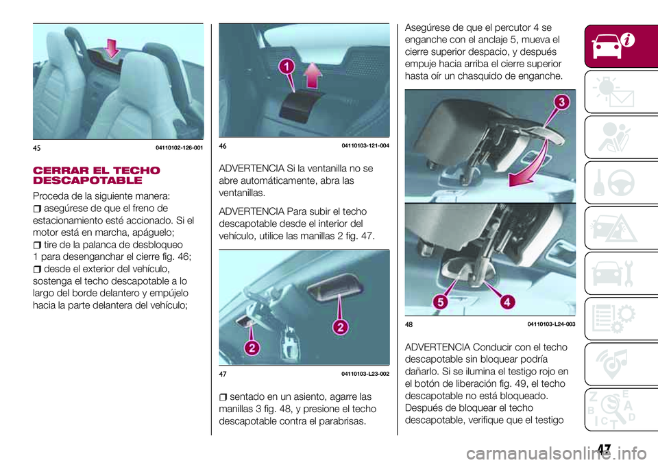 FIAT 124 SPIDER 2018 Manual de Empleo y Cuidado (in Spanish) CERRAR EL TECHO
DESCAPOTABLE
Proceda de la siguiente manera:
asegúrese de que el freno de
estacionamiento esté accionado. Si el
motor está en marcha, apáguelo;
tire de la palanca de desbloqueo
1 p FIAT 124 SPIDER 2018 Manual de Empleo y Cuidado (in Spanish) CERRAR EL TECHO
DESCAPOTABLE
Proceda de la siguiente manera:
asegúrese de que el freno de
estacionamiento esté accionado. Si el
motor está en marcha, apáguelo;
tire de la palanca de desbloqueo
1 p