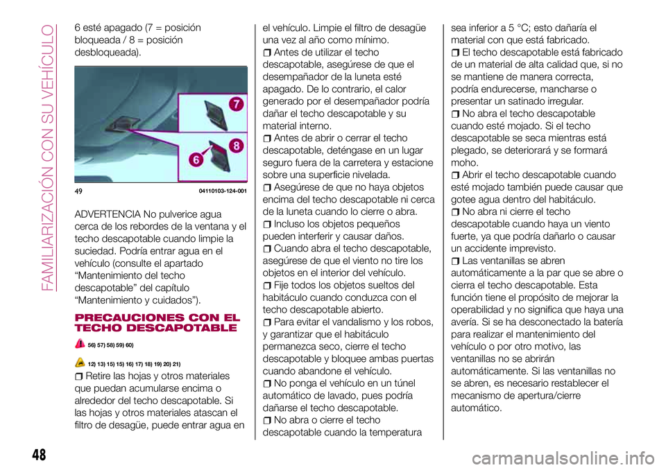 FIAT 124 SPIDER 2018 Manual de Empleo y Cuidado (in Spanish) 6 esté apagado (7 = posición
bloqueada/8=posición
desbloqueada).
ADVERTENCIA No pulverice agua
cerca de los rebordes de la ventana y el
techo descapotable cuando limpie la
suciedad. Podría entrar FIAT 124 SPIDER 2018 Manual de Empleo y Cuidado (in Spanish) 6 esté apagado (7 = posición
bloqueada/8=posición
desbloqueada).
ADVERTENCIA No pulverice agua
cerca de los rebordes de la ventana y el
techo descapotable cuando limpie la
suciedad. Podría entrar