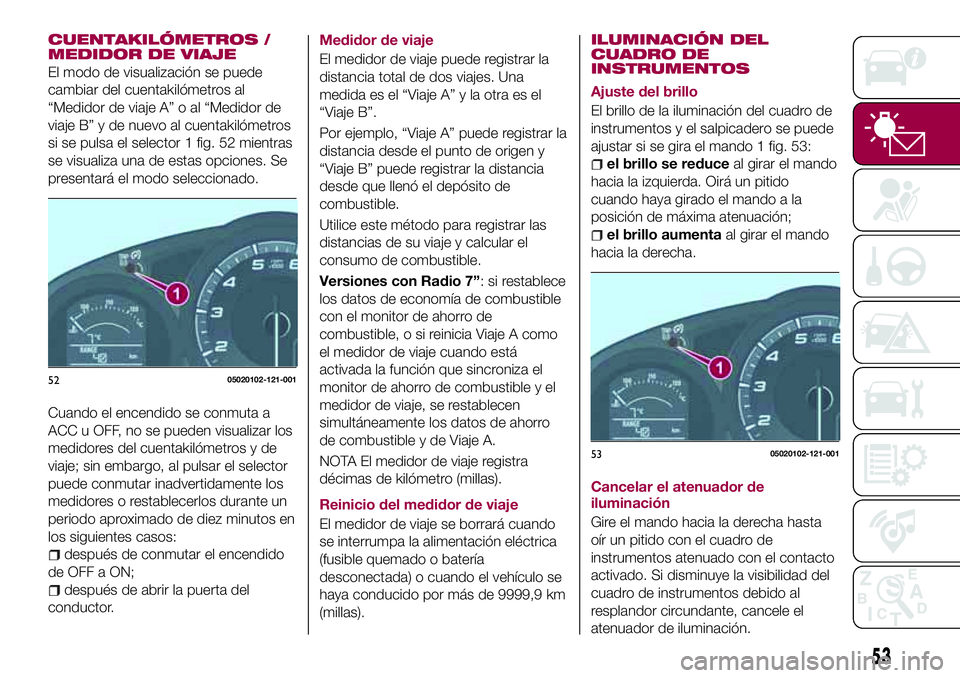 FIAT 124 SPIDER 2018 Manual de Empleo y Cuidado (in Spanish) CUENTAKILÓMETROS /
MEDIDOR DE VIAJE
El modo de visualización se puede
cambiar del cuentakilómetros al
“Medidor de viaje A” o al “Medidor de
viaje B” y de nuevo al cuentakilómetros
si se pu FIAT 124 SPIDER 2018 Manual de Empleo y Cuidado (in Spanish) CUENTAKILÓMETROS /
MEDIDOR DE VIAJE
El modo de visualización se puede
cambiar del cuentakilómetros al
“Medidor de viaje A” o al “Medidor de
viaje B” y de nuevo al cuentakilómetros
si se pu