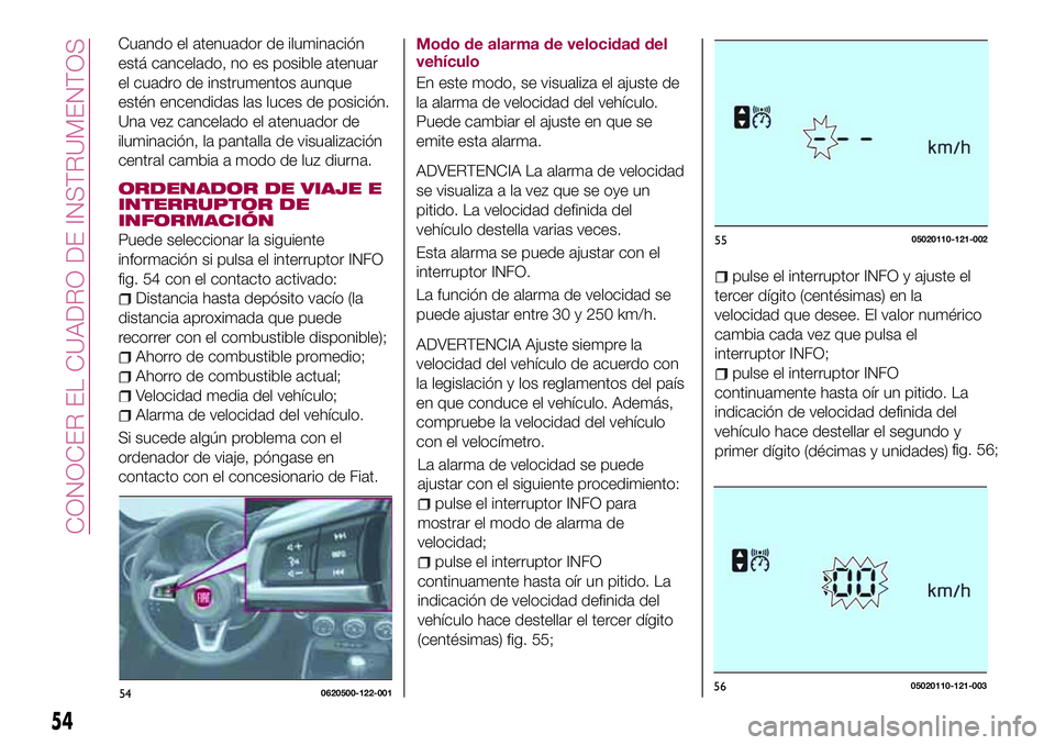 FIAT 124 SPIDER 2018 Manual de Empleo y Cuidado (in Spanish) Cuando el atenuador de iluminación
está cancelado, no es posible atenuar
el cuadro de instrumentos aunque
estén encendidas las luces de posición.
Una vez cancelado el atenuador de
iluminación, la FIAT 124 SPIDER 2018 Manual de Empleo y Cuidado (in Spanish) Cuando el atenuador de iluminación
está cancelado, no es posible atenuar
el cuadro de instrumentos aunque
estén encendidas las luces de posición.
Una vez cancelado el atenuador de
iluminación, la