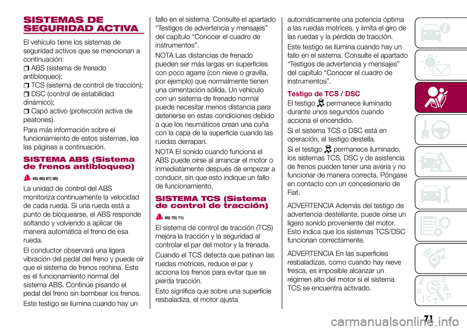 FIAT 124 SPIDER 2018 Manual de Empleo y Cuidado (in Spanish) SISTEMAS DE
SEGURIDAD ACTIVA
El vehículo tiene los sistemas de
seguridad activos que se mencionan a
continuación:
ABS (sistema de frenado
antibloqueo);
TCS (sistema de control de tracción);
DSC (co FIAT 124 SPIDER 2018 Manual de Empleo y Cuidado (in Spanish) SISTEMAS DE
SEGURIDAD ACTIVA
El vehículo tiene los sistemas de
seguridad activos que se mencionan a
continuación:
ABS (sistema de frenado
antibloqueo);
TCS (sistema de control de tracción);
DSC (co
