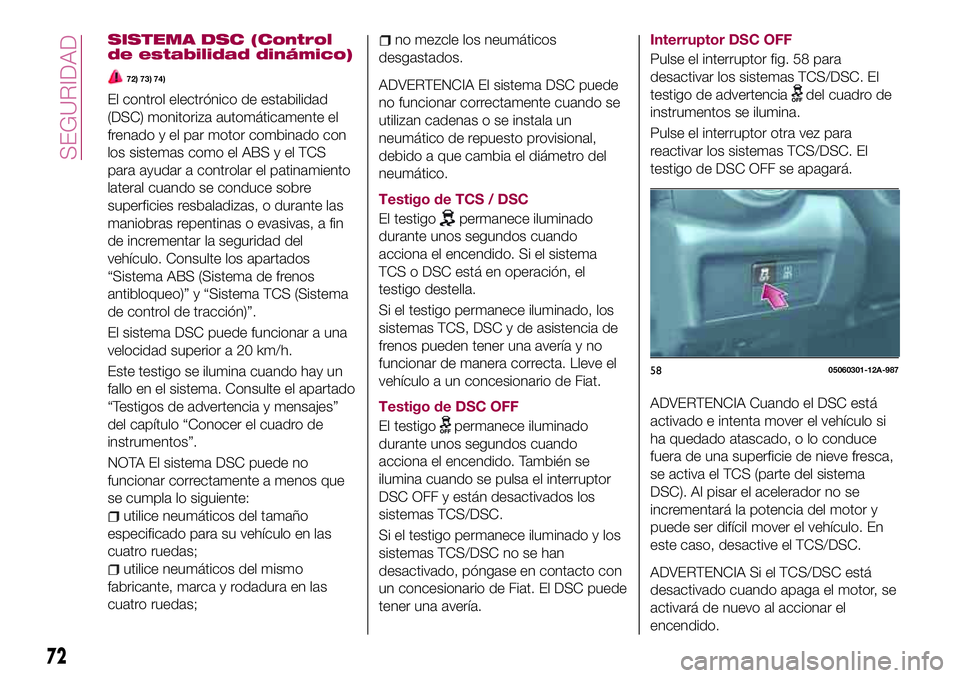 FIAT 124 SPIDER 2018 Manual de Empleo y Cuidado (in Spanish) SISTEMA DSC (Control
de estabilidad dinámico)
72) 73) 74)
El control electrónico de estabilidad
(DSC) monitoriza automáticamente el
frenado y el par motor combinado con
los sistemas como el ABS y e FIAT 124 SPIDER 2018 Manual de Empleo y Cuidado (in Spanish) SISTEMA DSC (Control
de estabilidad dinámico)
72) 73) 74)
El control electrónico de estabilidad
(DSC) monitoriza automáticamente el
frenado y el par motor combinado con
los sistemas como el ABS y e
