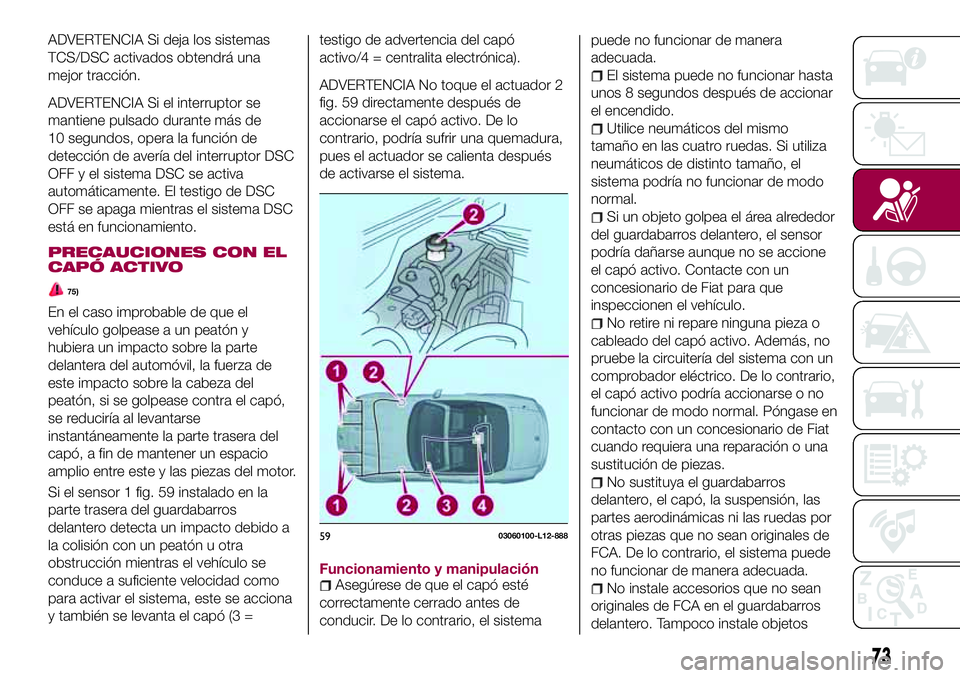 FIAT 124 SPIDER 2018  Manual de Empleo y Cuidado (in Spanish) ADVERTENCIA Si deja los sistemas
TCS/DSC activados obtendrá una
mejor tracción.
ADVERTENCIA Si el interruptor se
mantiene pulsado durante más de
10 segundos, opera la función de
detección de aver
