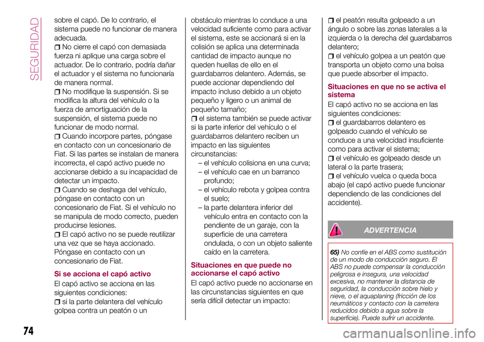 FIAT 124 SPIDER 2018 Manual de Empleo y Cuidado (in Spanish) sobre el capó. De lo contrario, el
sistema puede no funcionar de manera
adecuada.
No cierre el capó con demasiada
fuerza ni aplique una carga sobre el
actuador. De lo contrario, podría dañar
el ac FIAT 124 SPIDER 2018 Manual de Empleo y Cuidado (in Spanish) sobre el capó. De lo contrario, el
sistema puede no funcionar de manera
adecuada.
No cierre el capó con demasiada
fuerza ni aplique una carga sobre el
actuador. De lo contrario, podría dañar
el ac