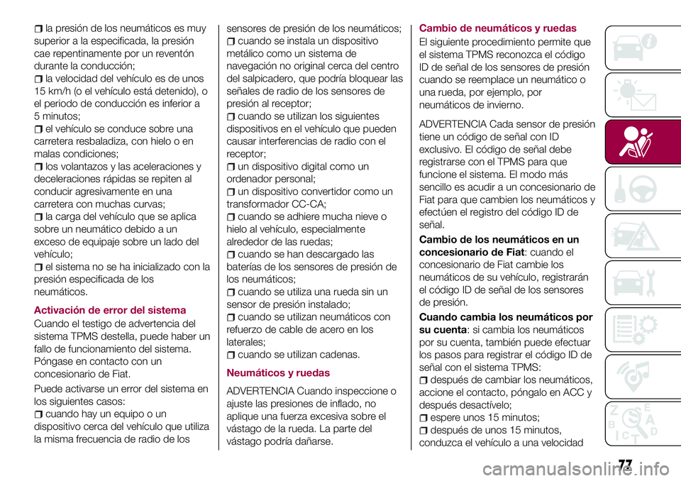 FIAT 124 SPIDER 2018 Manual de Empleo y Cuidado (in Spanish) la presión de los neumáticos es muy
superior a la especificada, la presión
cae repentinamente por un reventón
durante la conducción;
la velocidad del vehículo es de unos
15 km/h (o el vehículo FIAT 124 SPIDER 2018 Manual de Empleo y Cuidado (in Spanish) la presión de los neumáticos es muy
superior a la especificada, la presión
cae repentinamente por un reventón
durante la conducción;
la velocidad del vehículo es de unos
15 km/h (o el vehículo