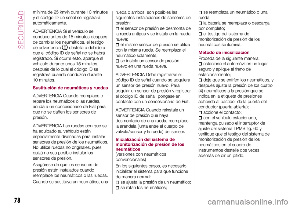 FIAT 124 SPIDER 2018 Manual de Empleo y Cuidado (in Spanish) mínima de 25 km/h durante 10 minutos
y el código ID de señal se registrará
automáticamente.
ADVERTENCIA Si el vehículo se
conduce antes de 15 minutos después
de cambiar los neumáticos, el test FIAT 124 SPIDER 2018 Manual de Empleo y Cuidado (in Spanish) mínima de 25 km/h durante 10 minutos
y el código ID de señal se registrará
automáticamente.
ADVERTENCIA Si el vehículo se
conduce antes de 15 minutos después
de cambiar los neumáticos, el test