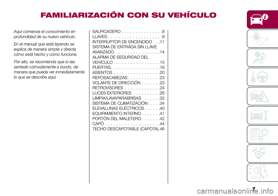 FIAT 124 SPIDER 2018  Manual de Empleo y Cuidado (in Spanish) FAMILIARIZACIÓN CON SU VEHÍCULO
Aquí comienza el conocimiento en
profundidad de su nuevo vehículo.
En el manual que está leyendo se
explica de manera simple y directa
cómo está hecho y cómo fu