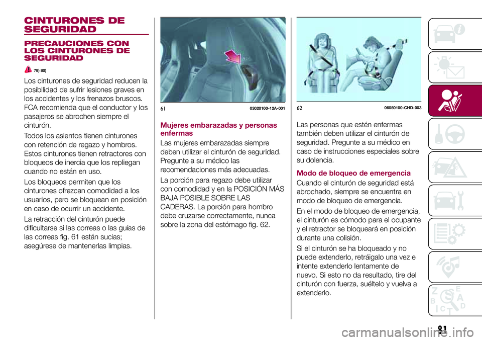 FIAT 124 SPIDER 2018  Manual de Empleo y Cuidado (in Spanish) CINTURONES DE
SEGURIDAD
PRECAUCIONES CON
LOS CINTURONES DE
SEGURIDAD
79) 80)
Los cinturones de seguridad reducen la
posibilidad de sufrir lesiones graves en
los accidentes y los frenazos bruscos.
FCA 