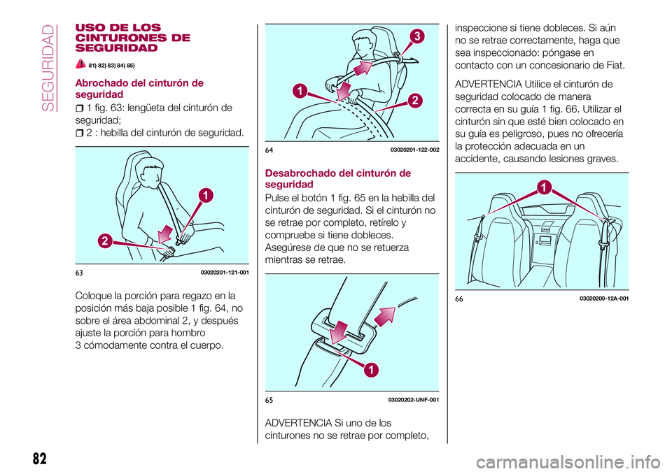 FIAT 124 SPIDER 2018  Manual de Empleo y Cuidado (in Spanish) USO DE LOS
CINTURONES DE
SEGURIDAD
81) 82) 83) 84) 85)
Abrochado del cinturón de
seguridad
1 fig. 63: lengüeta del cinturón de
seguridad;
2 : hebilla del cinturón de seguridad.
Coloque la porción