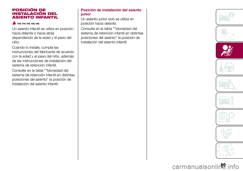 FIAT 124 SPIDER 2018 Manual de Empleo y Cuidado (in Spanish) POSICIÓN DE
INSTALACIÓN DEL
ASIENTO INFANTIL
100) 104) 105) 106) 106)
Un asiento infantil se utiliza en posición
hacia delante o hacia atrás
dependiendo de la edad y el peso del
niño.
Cuando lo i FIAT 124 SPIDER 2018 Manual de Empleo y Cuidado (in Spanish) POSICIÓN DE
INSTALACIÓN DEL
ASIENTO INFANTIL
100) 104) 105) 106) 106)
Un asiento infantil se utiliza en posición
hacia delante o hacia atrás
dependiendo de la edad y el peso del
niño.
Cuando lo i