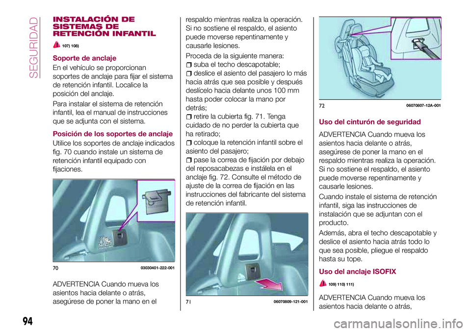 FIAT 124 SPIDER 2018  Manual de Empleo y Cuidado (in Spanish) INSTALACIÓN DE
SISTEMAS DE
RETENCIÓN INFANTIL
107) 108)
Soporte de anclaje
En el vehículo se proporcionan
soportes de anclaje para fijar el sistema
de retención infantil. Localice la
posición del