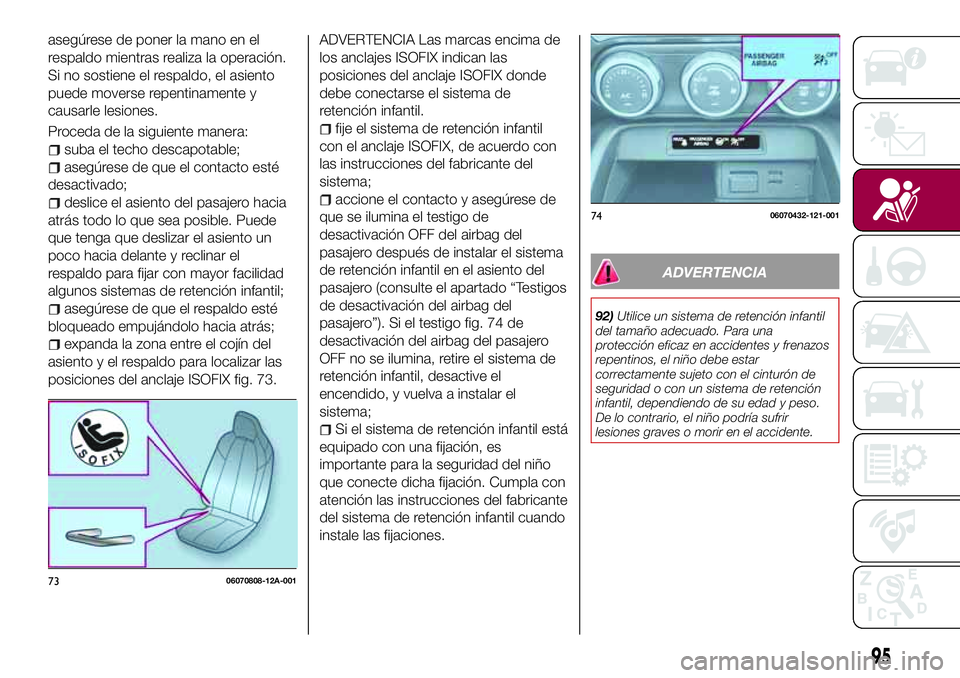 FIAT 124 SPIDER 2018 Manual de Empleo y Cuidado (in Spanish) asegúrese de poner la mano en el
respaldo mientras realiza la operación.
Si no sostiene el respaldo, el asiento
puede moverse repentinamente y
causarle lesiones.
Proceda de la siguiente manera:
suba FIAT 124 SPIDER 2018 Manual de Empleo y Cuidado (in Spanish) asegúrese de poner la mano en el
respaldo mientras realiza la operación.
Si no sostiene el respaldo, el asiento
puede moverse repentinamente y
causarle lesiones.
Proceda de la siguiente manera:
suba