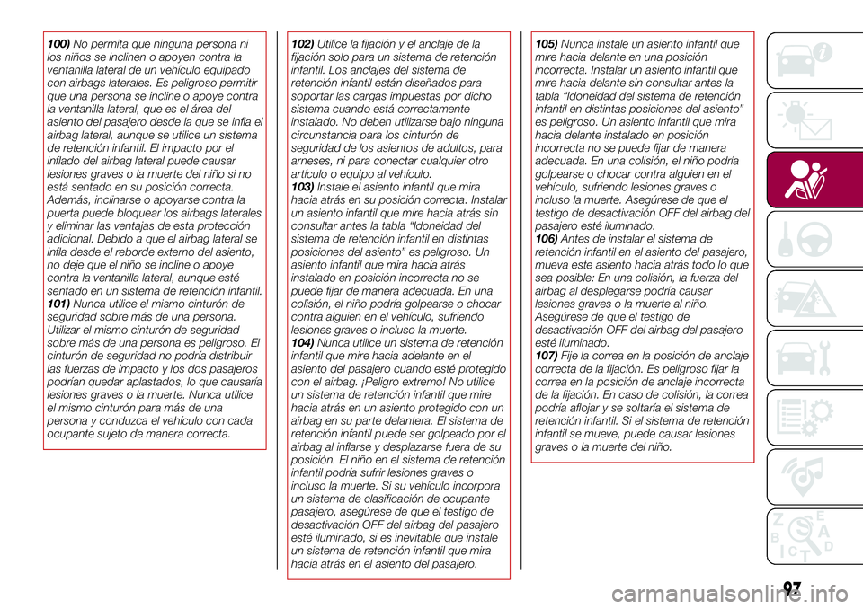 FIAT 124 SPIDER 2018 Manual de Empleo y Cuidado (in Spanish) 100)No permita que ninguna persona ni
los niños se inclinen o apoyen contra la
ventanilla lateral de un vehículo equipado
con airbags laterales. Es peligroso permitir
que una persona se incline o ap FIAT 124 SPIDER 2018 Manual de Empleo y Cuidado (in Spanish) 100)No permita que ninguna persona ni
los niños se inclinen o apoyen contra la
ventanilla lateral de un vehículo equipado
con airbags laterales. Es peligroso permitir
que una persona se incline o ap