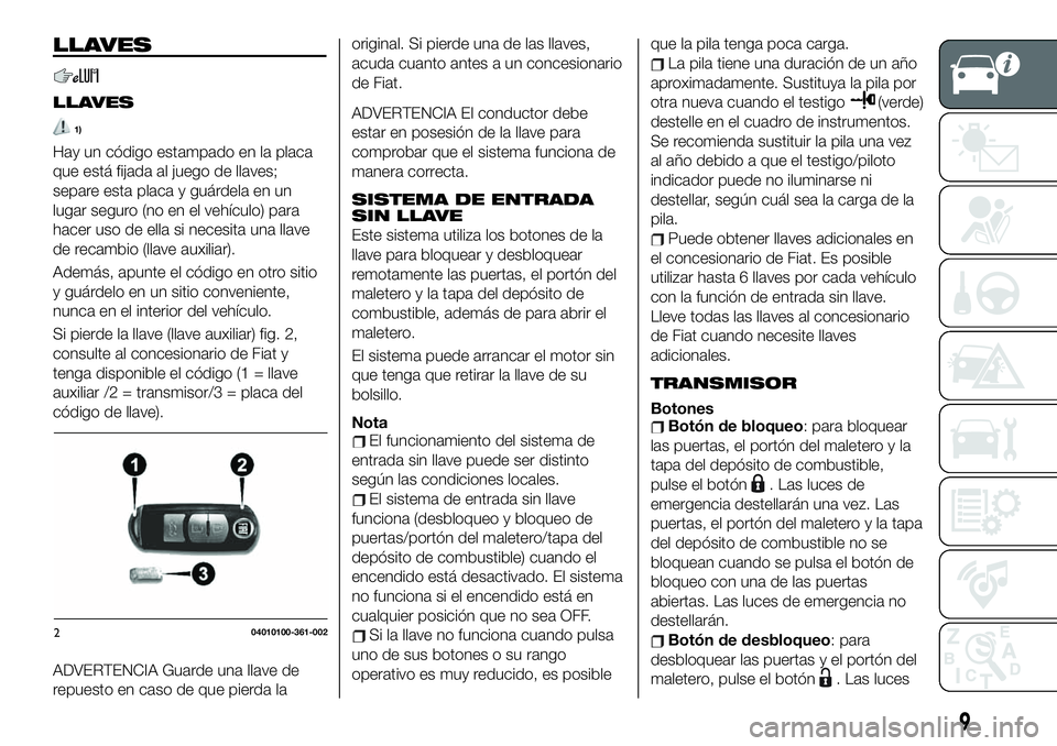 FIAT 124 SPIDER 2020 Manual de Empleo y Cuidado (in Spanish) LLAVES
LLAVES
1)
Hay un código estampado en la placa
que está fijada al juego de llaves;
separe esta placa y guárdela en un
lugar seguro (no en el vehículo) para
hacer uso de ella si necesita una FIAT 124 SPIDER 2020 Manual de Empleo y Cuidado (in Spanish) LLAVES
LLAVES
1)
Hay un código estampado en la placa
que está fijada al juego de llaves;
separe esta placa y guárdela en un
lugar seguro (no en el vehículo) para
hacer uso de ella si necesita una
