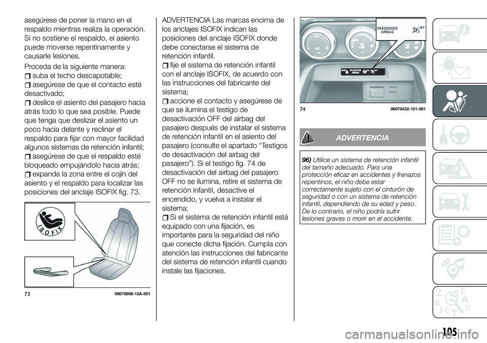 FIAT 124 SPIDER 2021 Manual de Empleo y Cuidado (in Spanish) asegúrese de poner la mano en el
respaldo mientras realiza la operación.
Si no sostiene el respaldo, el asiento
puede moverse repentinamente y
causarle lesiones.
Proceda de la siguiente manera:
suba FIAT 124 SPIDER 2021 Manual de Empleo y Cuidado (in Spanish) asegúrese de poner la mano en el
respaldo mientras realiza la operación.
Si no sostiene el respaldo, el asiento
puede moverse repentinamente y
causarle lesiones.
Proceda de la siguiente manera:
suba