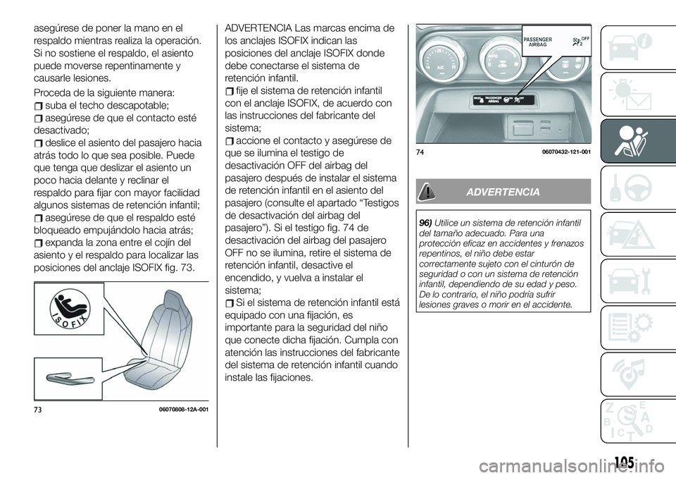 FIAT 124 SPIDER 2021  Manual de Empleo y Cuidado (in Spanish) asegúrese de poner la mano en el
respaldo mientras realiza la operación.
Si no sostiene el respaldo, el asiento
puede moverse repentinamente y
causarle lesiones.
Proceda de la siguiente manera:
suba