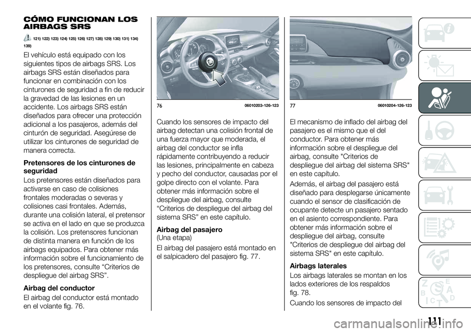 FIAT 124 SPIDER 2021 Manual de Empleo y Cuidado (in Spanish) CÓMO FUNCIONAN LOS
AIRBAGS SRS
121) 122) 123) 124) 125) 126) 127) 128) 129) 130) 131) 134)
139)
El vehículo está equipado con los
siguientes tipos de airbags SRS. Los
airbags SRS están diseñados FIAT 124 SPIDER 2021 Manual de Empleo y Cuidado (in Spanish) CÓMO FUNCIONAN LOS
AIRBAGS SRS
121) 122) 123) 124) 125) 126) 127) 128) 129) 130) 131) 134)
139)
El vehículo está equipado con los
siguientes tipos de airbags SRS. Los
airbags SRS están diseñados