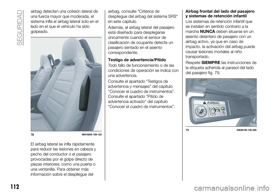FIAT 124 SPIDER 2021 Manual de Empleo y Cuidado (in Spanish) airbag detectan una colisión lateral de
una fuerza mayor que moderada, el
sistema infla el airbag lateral solo en el
lado en el que el vehículo ha sido
golpeado.
El airbag lateral se infla rápidame FIAT 124 SPIDER 2021 Manual de Empleo y Cuidado (in Spanish) airbag detectan una colisión lateral de
una fuerza mayor que moderada, el
sistema infla el airbag lateral solo en el
lado en el que el vehículo ha sido
golpeado.
El airbag lateral se infla rápidame