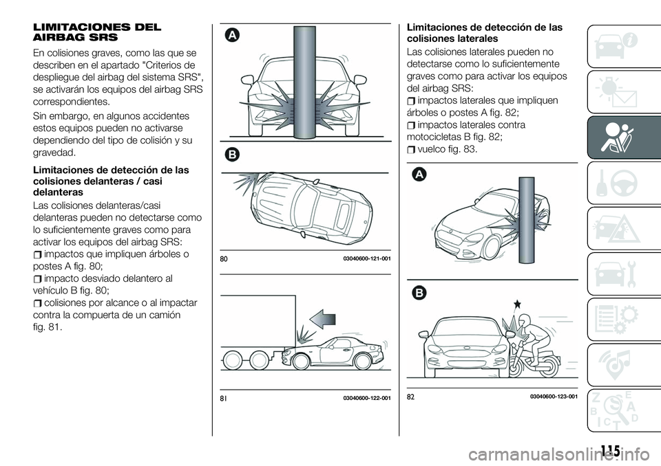 FIAT 124 SPIDER 2021 Manual de Empleo y Cuidado (in Spanish) LIMITACIONES DEL
AIRBAG SRS
En colisiones graves, como las que se
describen en el apartado "Criterios de
despliegue del airbag del sistema SRS",
se activarán los equipos del airbag SRS
corres FIAT 124 SPIDER 2021 Manual de Empleo y Cuidado (in Spanish) LIMITACIONES DEL
AIRBAG SRS
En colisiones graves, como las que se
describen en el apartado "Criterios de
despliegue del airbag del sistema SRS",
se activarán los equipos del airbag SRS
corres