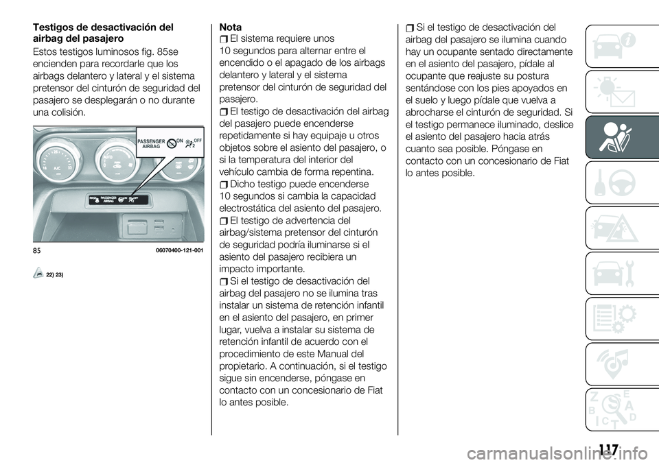 FIAT 124 SPIDER 2021 Manual de Empleo y Cuidado (in Spanish) Testigos de desactivación del
airbag del pasajero
Estos testigos luminosos fig. 85se
encienden para recordarle que los
airbags delantero y lateral y el sistema
pretensor del cinturón de seguridad de FIAT 124 SPIDER 2021 Manual de Empleo y Cuidado (in Spanish) Testigos de desactivación del
airbag del pasajero
Estos testigos luminosos fig. 85se
encienden para recordarle que los
airbags delantero y lateral y el sistema
pretensor del cinturón de seguridad de